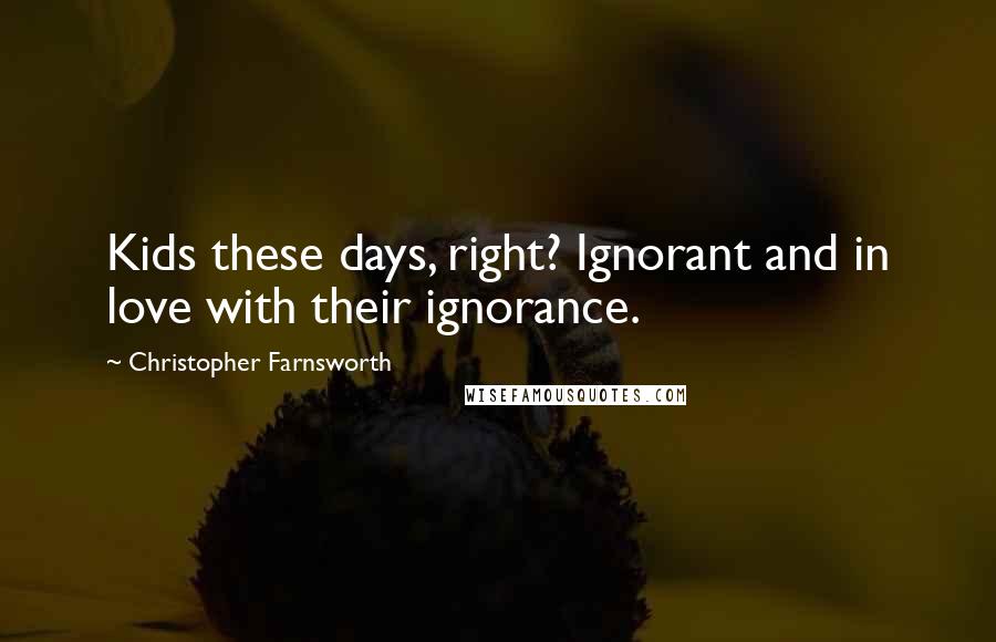Christopher Farnsworth Quotes: Kids these days, right? Ignorant and in love with their ignorance.