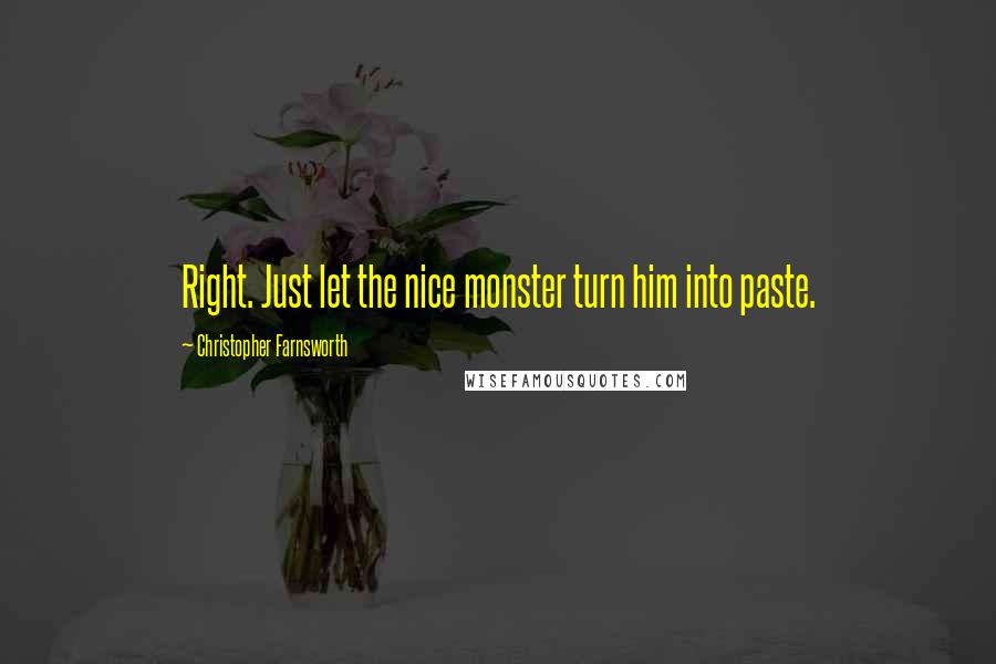 Christopher Farnsworth Quotes: Right. Just let the nice monster turn him into paste.