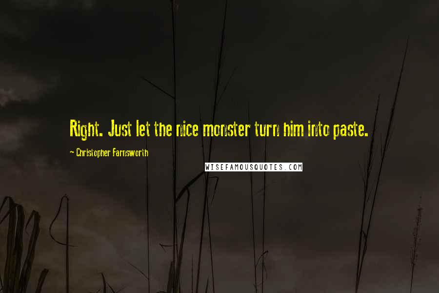 Christopher Farnsworth Quotes: Right. Just let the nice monster turn him into paste.