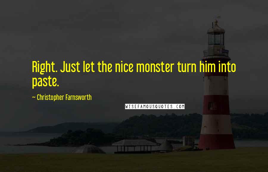 Christopher Farnsworth Quotes: Right. Just let the nice monster turn him into paste.