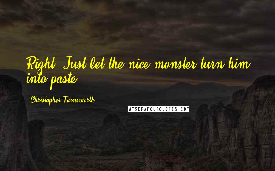 Christopher Farnsworth Quotes: Right. Just let the nice monster turn him into paste.