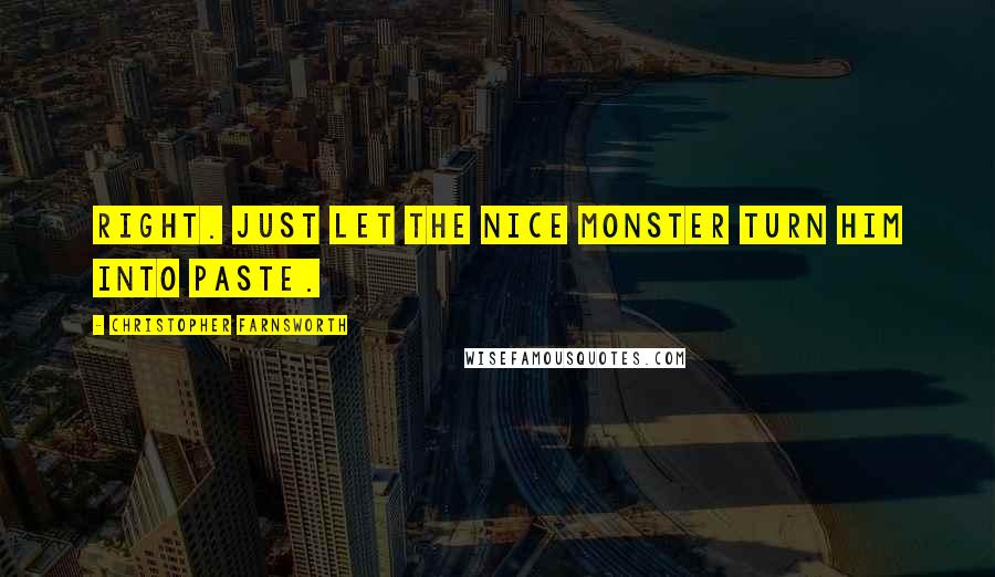 Christopher Farnsworth Quotes: Right. Just let the nice monster turn him into paste.