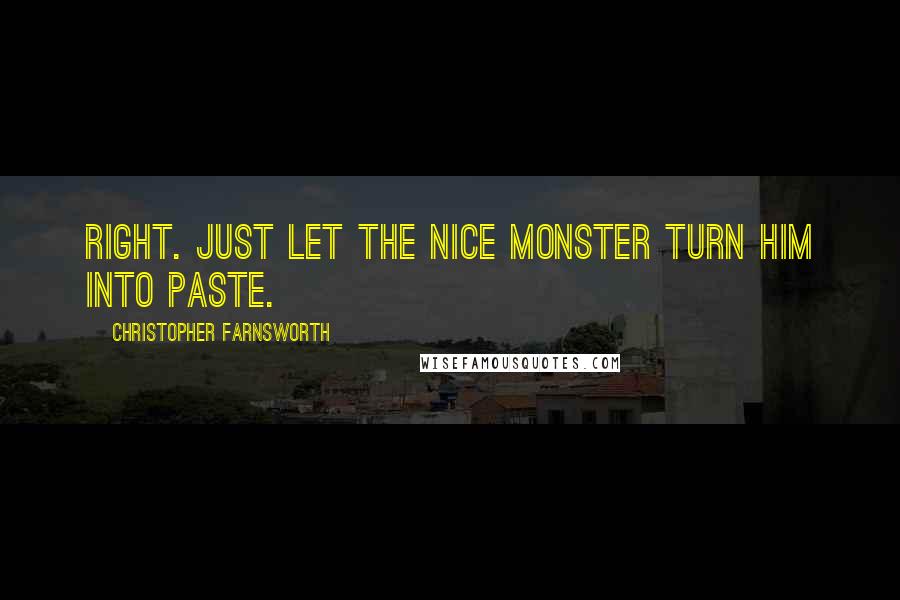 Christopher Farnsworth Quotes: Right. Just let the nice monster turn him into paste.