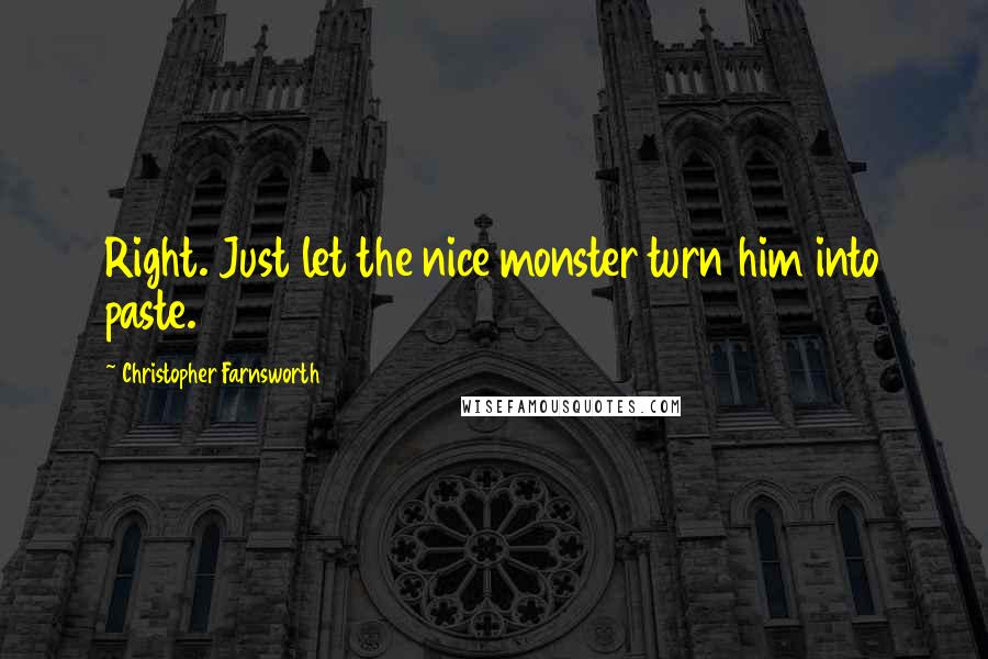 Christopher Farnsworth Quotes: Right. Just let the nice monster turn him into paste.