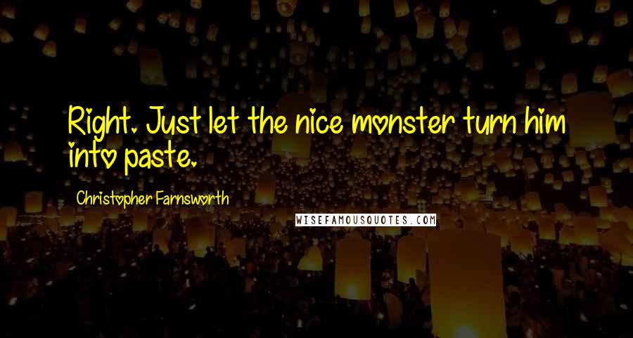 Christopher Farnsworth Quotes: Right. Just let the nice monster turn him into paste.