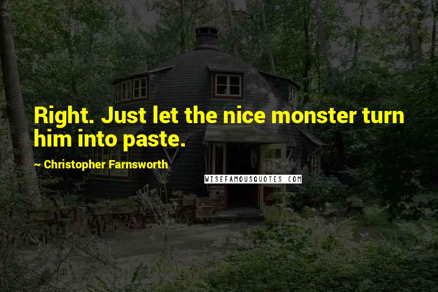 Christopher Farnsworth Quotes: Right. Just let the nice monster turn him into paste.