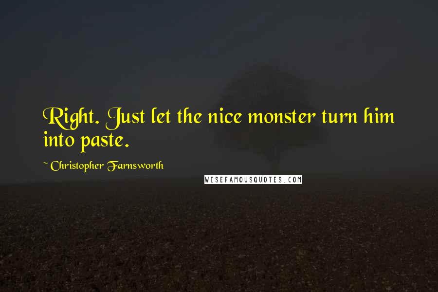 Christopher Farnsworth Quotes: Right. Just let the nice monster turn him into paste.