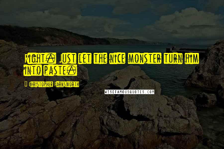 Christopher Farnsworth Quotes: Right. Just let the nice monster turn him into paste.