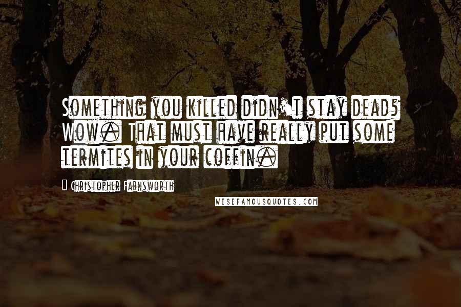 Christopher Farnsworth Quotes: Something you killed didn't stay dead? Wow. That must have really put some termites in your coffin.