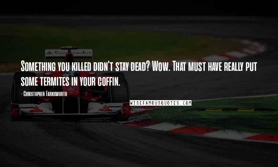 Christopher Farnsworth Quotes: Something you killed didn't stay dead? Wow. That must have really put some termites in your coffin.