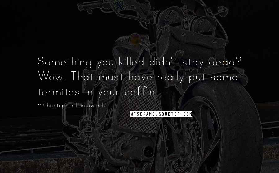 Christopher Farnsworth Quotes: Something you killed didn't stay dead? Wow. That must have really put some termites in your coffin.