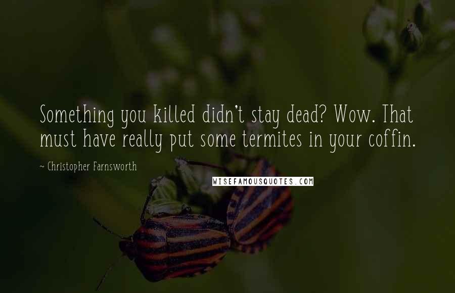 Christopher Farnsworth Quotes: Something you killed didn't stay dead? Wow. That must have really put some termites in your coffin.