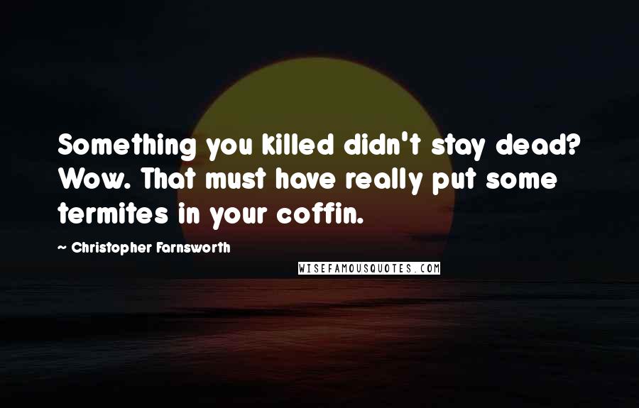 Christopher Farnsworth Quotes: Something you killed didn't stay dead? Wow. That must have really put some termites in your coffin.