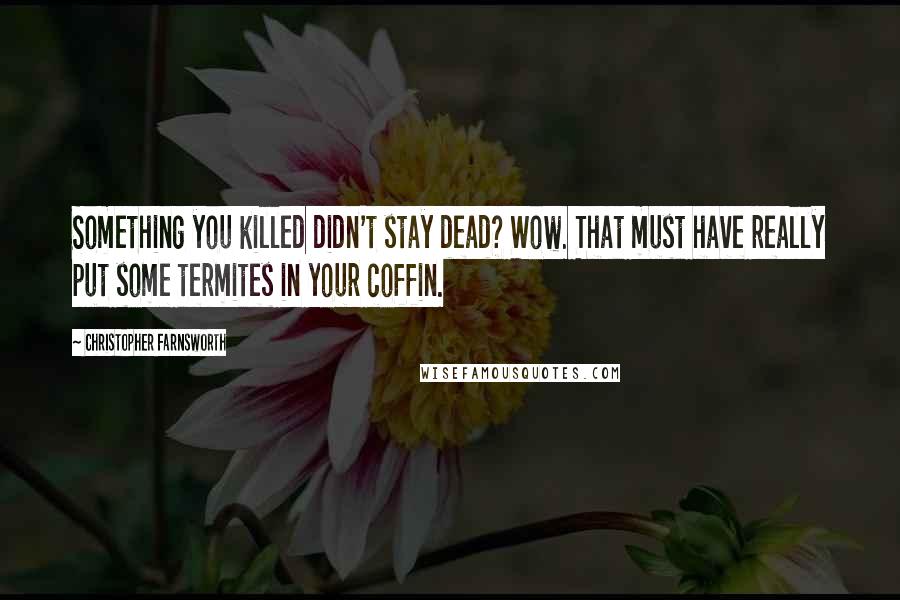 Christopher Farnsworth Quotes: Something you killed didn't stay dead? Wow. That must have really put some termites in your coffin.