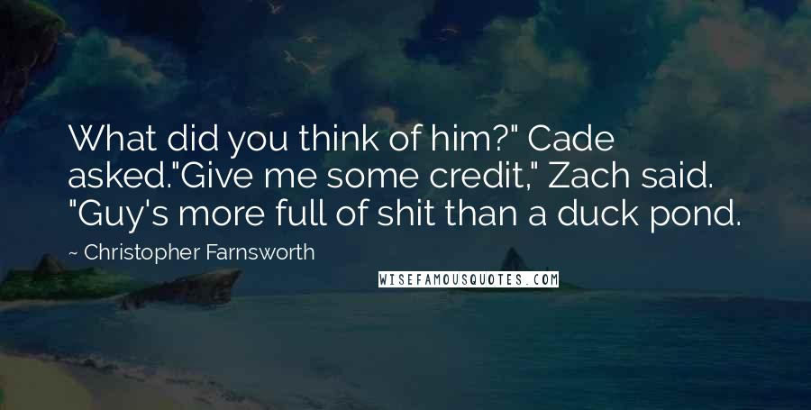 Christopher Farnsworth Quotes: What did you think of him?" Cade asked."Give me some credit," Zach said. "Guy's more full of shit than a duck pond.