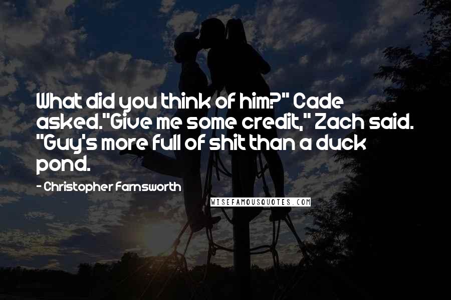 Christopher Farnsworth Quotes: What did you think of him?" Cade asked."Give me some credit," Zach said. "Guy's more full of shit than a duck pond.