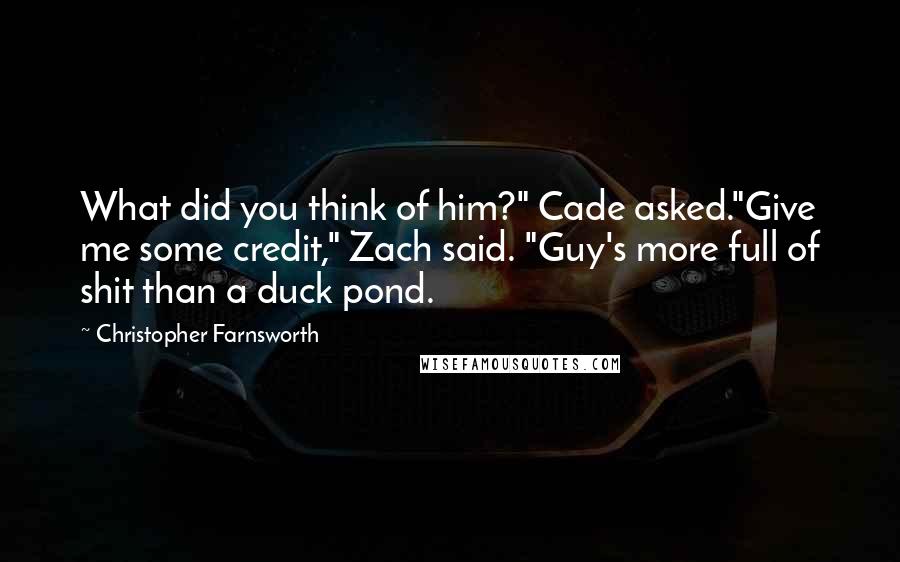 Christopher Farnsworth Quotes: What did you think of him?" Cade asked."Give me some credit," Zach said. "Guy's more full of shit than a duck pond.