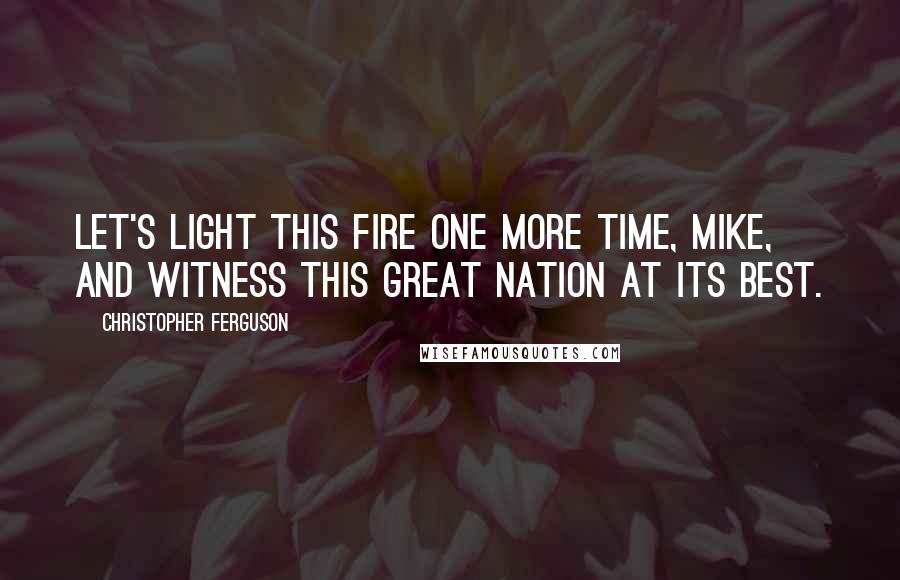 Christopher Ferguson Quotes: Let's light this fire one more time, Mike, and witness this great nation at its best.