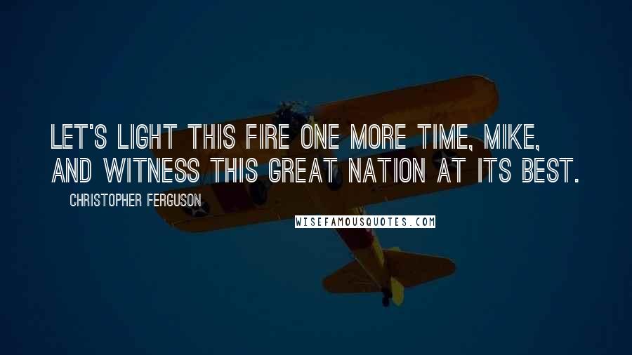 Christopher Ferguson Quotes: Let's light this fire one more time, Mike, and witness this great nation at its best.
