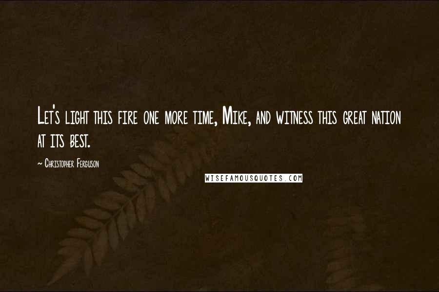 Christopher Ferguson Quotes: Let's light this fire one more time, Mike, and witness this great nation at its best.