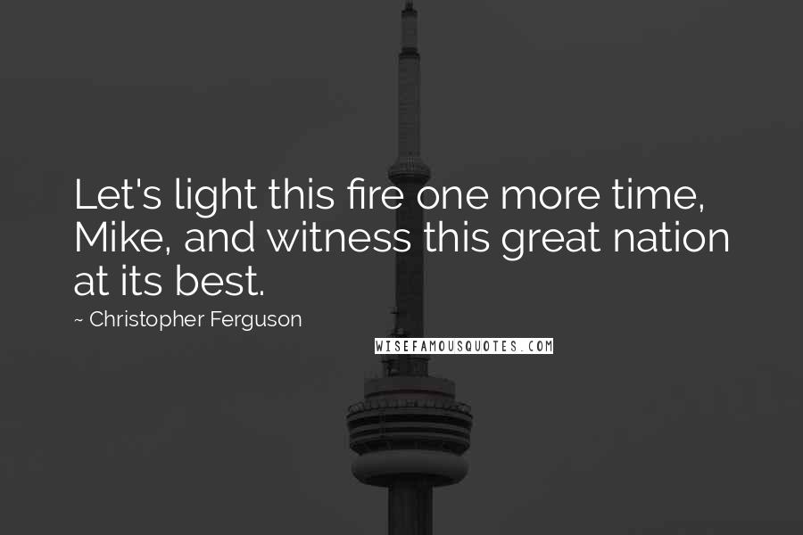 Christopher Ferguson Quotes: Let's light this fire one more time, Mike, and witness this great nation at its best.