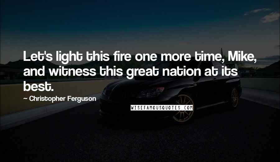 Christopher Ferguson Quotes: Let's light this fire one more time, Mike, and witness this great nation at its best.