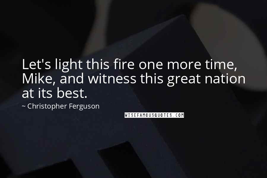 Christopher Ferguson Quotes: Let's light this fire one more time, Mike, and witness this great nation at its best.