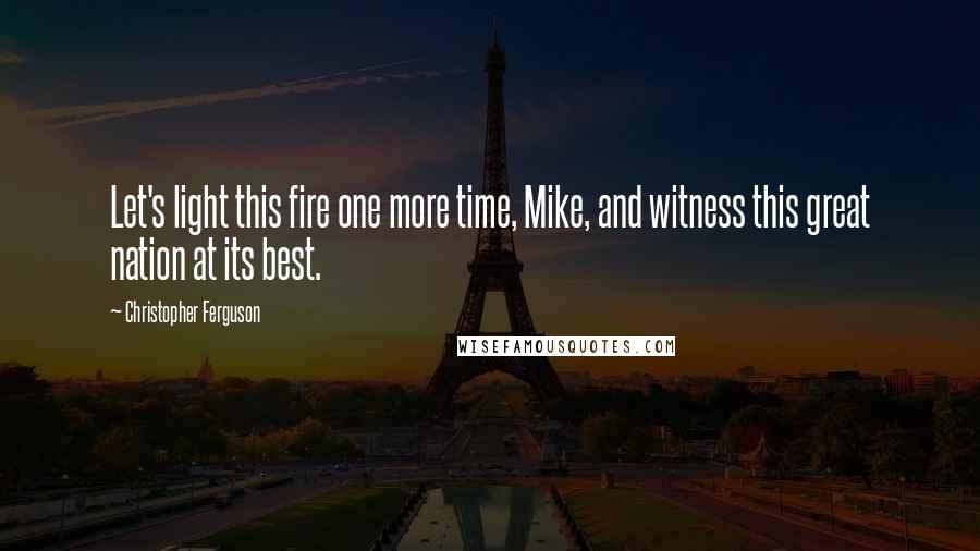 Christopher Ferguson Quotes: Let's light this fire one more time, Mike, and witness this great nation at its best.