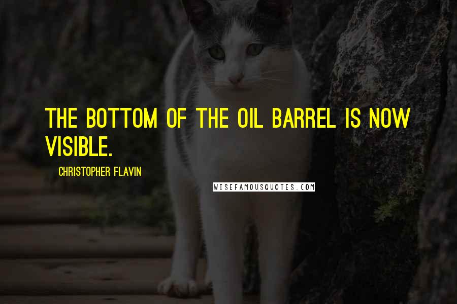 Christopher Flavin Quotes: The bottom of the oil barrel is now visible.