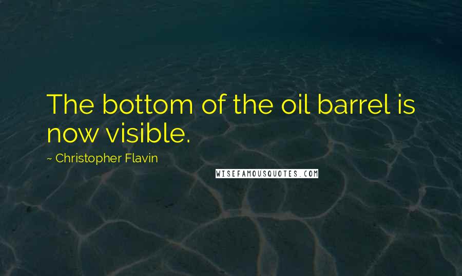 Christopher Flavin Quotes: The bottom of the oil barrel is now visible.