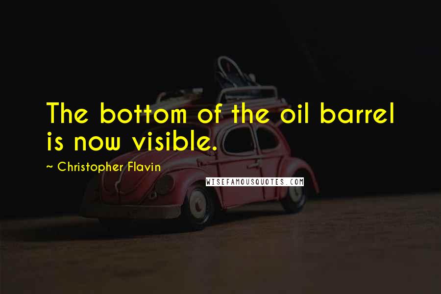 Christopher Flavin Quotes: The bottom of the oil barrel is now visible.