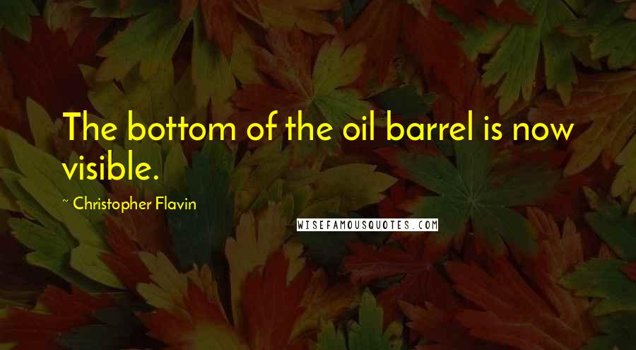 Christopher Flavin Quotes: The bottom of the oil barrel is now visible.