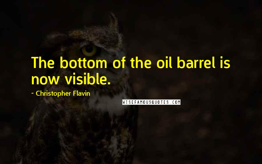Christopher Flavin Quotes: The bottom of the oil barrel is now visible.