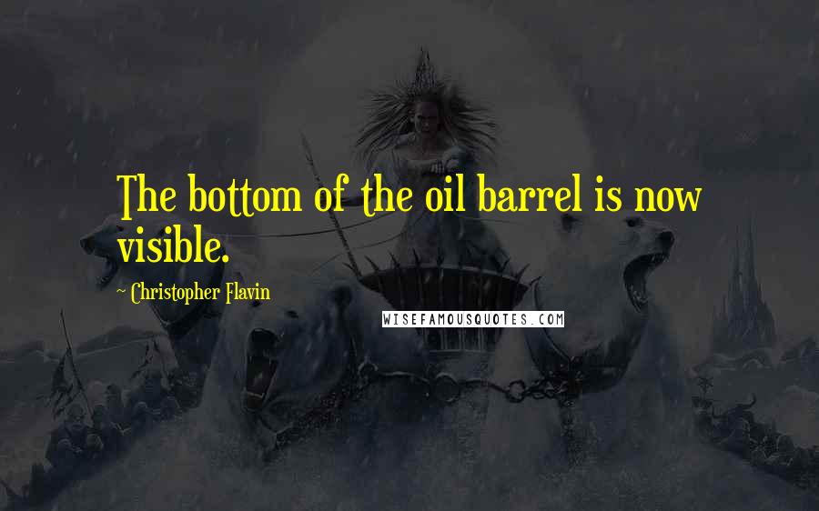 Christopher Flavin Quotes: The bottom of the oil barrel is now visible.