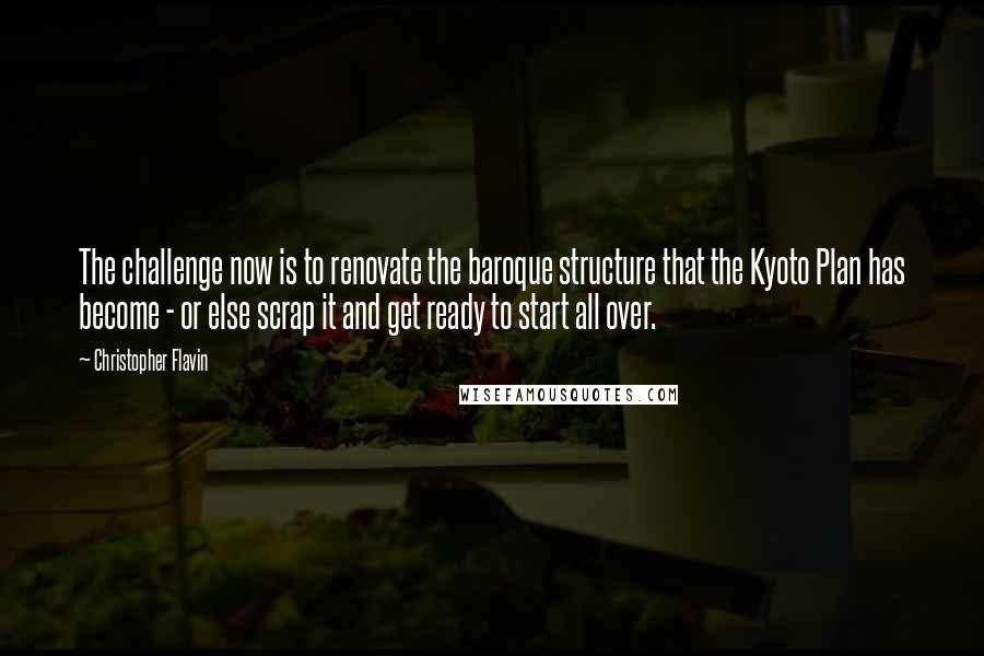 Christopher Flavin Quotes: The challenge now is to renovate the baroque structure that the Kyoto Plan has become - or else scrap it and get ready to start all over.