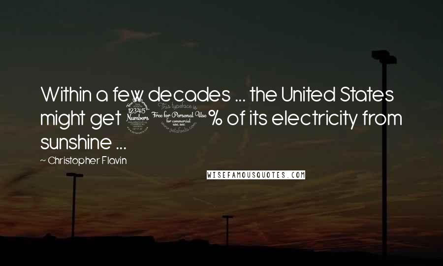 Christopher Flavin Quotes: Within a few decades ... the United States might get 30% of its electricity from sunshine ...