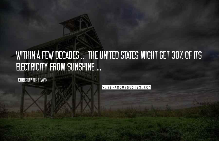 Christopher Flavin Quotes: Within a few decades ... the United States might get 30% of its electricity from sunshine ...