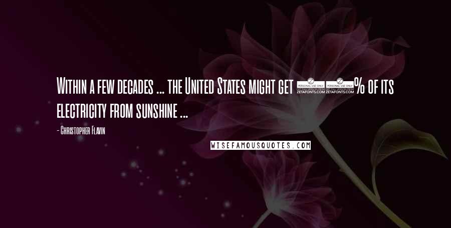 Christopher Flavin Quotes: Within a few decades ... the United States might get 30% of its electricity from sunshine ...