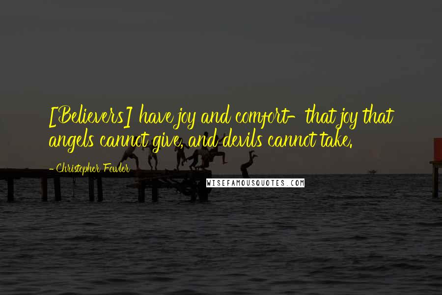 Christopher Fowler Quotes: [Believers] have joy and comfort-that joy that angels cannot give, and devils cannot take.