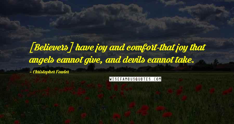 Christopher Fowler Quotes: [Believers] have joy and comfort-that joy that angels cannot give, and devils cannot take.