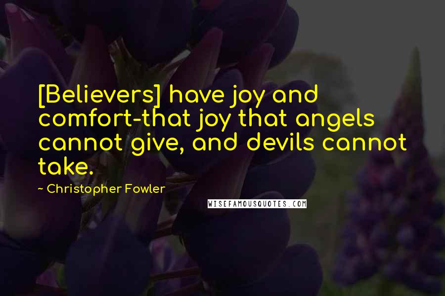 Christopher Fowler Quotes: [Believers] have joy and comfort-that joy that angels cannot give, and devils cannot take.