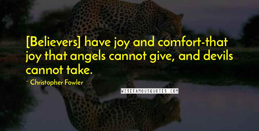 Christopher Fowler Quotes: [Believers] have joy and comfort-that joy that angels cannot give, and devils cannot take.