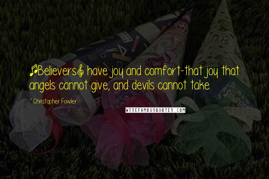 Christopher Fowler Quotes: [Believers] have joy and comfort-that joy that angels cannot give, and devils cannot take.