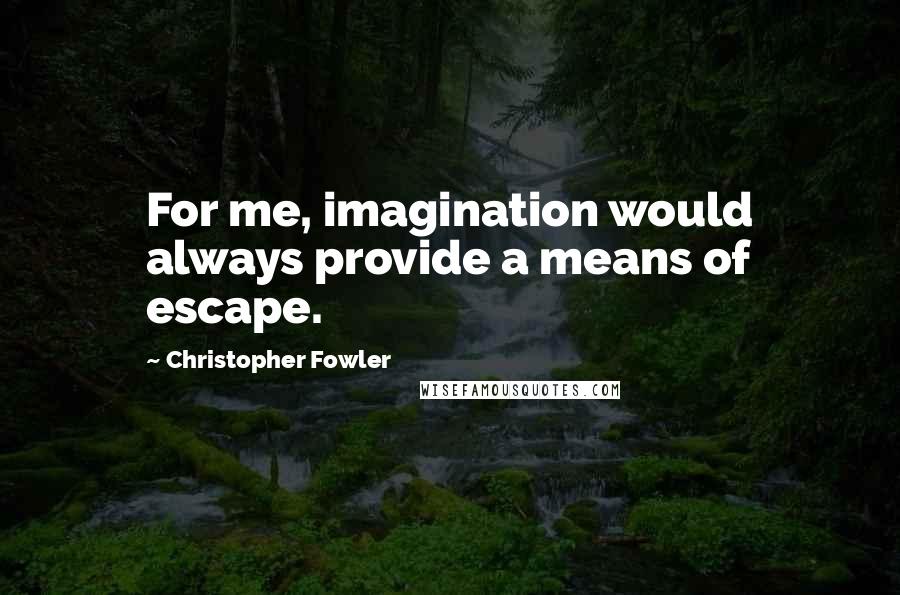 Christopher Fowler Quotes: For me, imagination would always provide a means of escape.