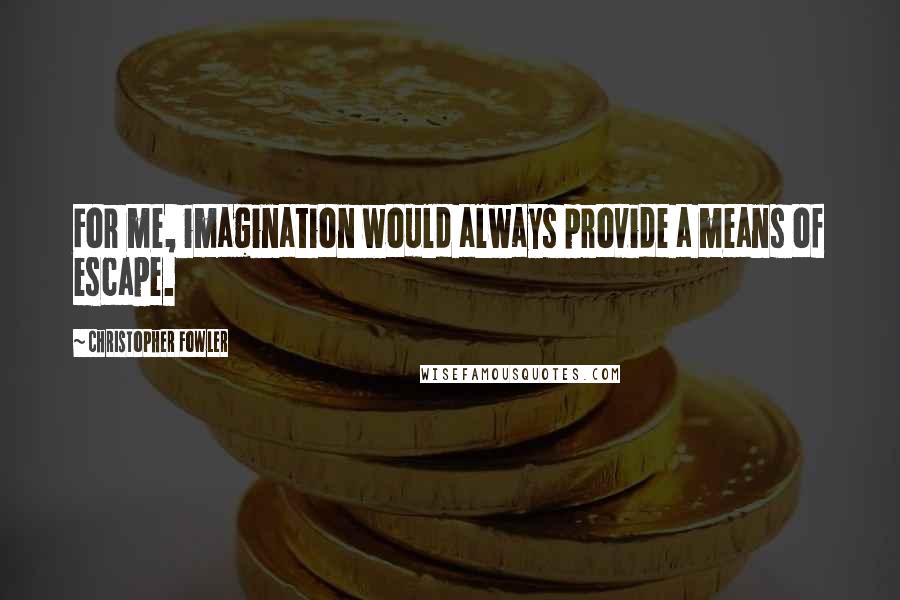 Christopher Fowler Quotes: For me, imagination would always provide a means of escape.