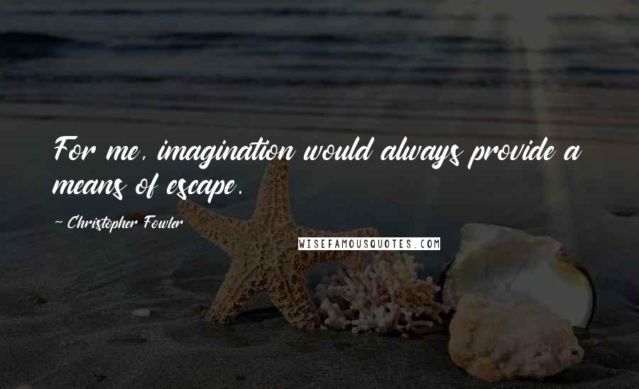 Christopher Fowler Quotes: For me, imagination would always provide a means of escape.