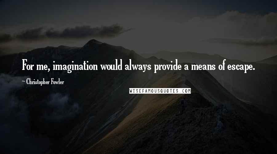 Christopher Fowler Quotes: For me, imagination would always provide a means of escape.