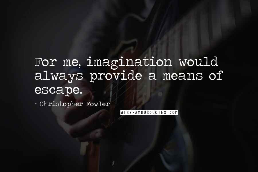 Christopher Fowler Quotes: For me, imagination would always provide a means of escape.