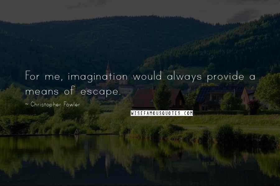 Christopher Fowler Quotes: For me, imagination would always provide a means of escape.