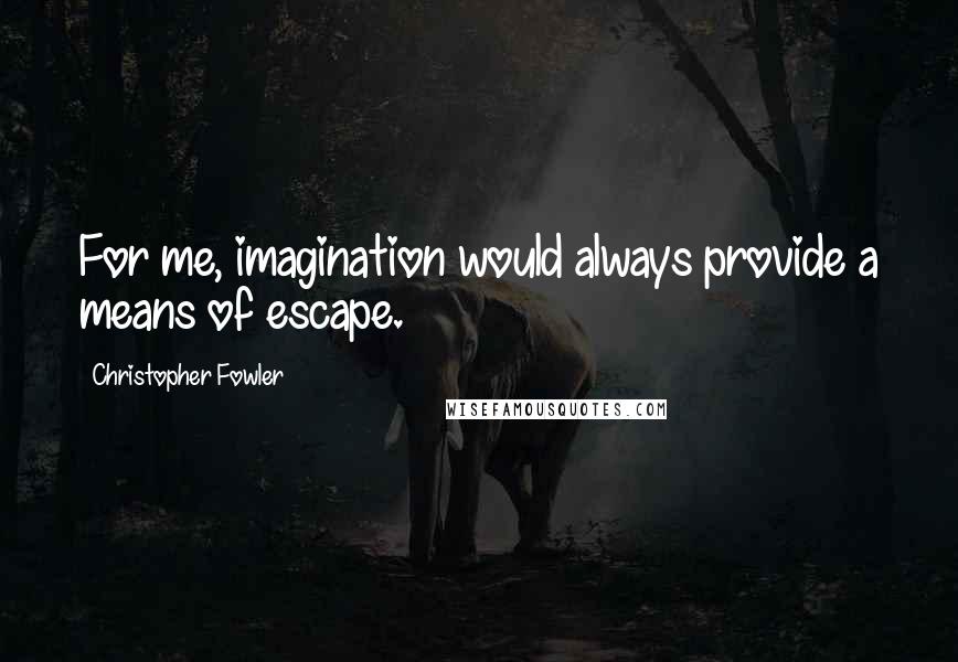 Christopher Fowler Quotes: For me, imagination would always provide a means of escape.